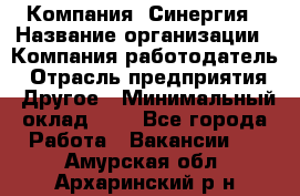 Компания «Синергия › Название организации ­ Компания-работодатель › Отрасль предприятия ­ Другое › Минимальный оклад ­ 1 - Все города Работа » Вакансии   . Амурская обл.,Архаринский р-н